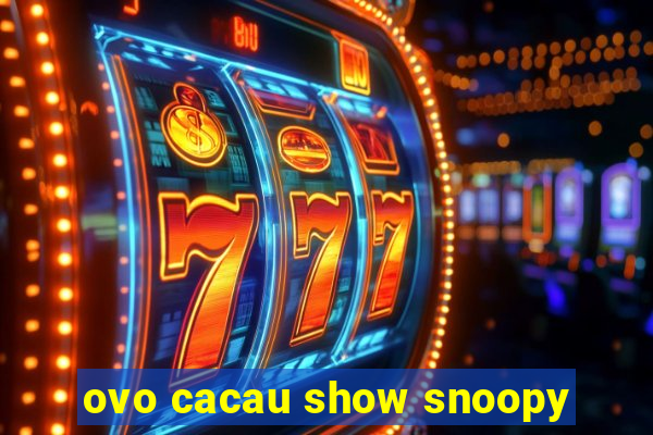 ovo cacau show snoopy